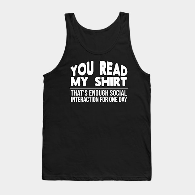 You Read My Shirt That's Enough Social Interaction for One Day Funny Tank Top by threefngrs
